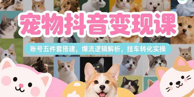 宠物抖音变现课,账号五件套搭建,爆流逻辑解析,挂车转化实操采购|汽车产业|汽车配件|机加工蚂蚁智酷企业交流社群中心