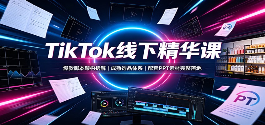 TikTok线下精华课：爆款脚本架构拆解，成熟选品体系，配套PPT素材完整落地采购|汽车产业|汽车配件|机加工企业家交流社群中心