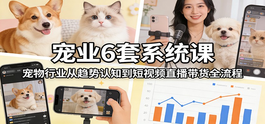 宠业6套系统课：宠物行业从趋势认知到短视频直播带货全流程采购|汽车产业|汽车配件|机加工蚂蚁智酷企业交流社群中心