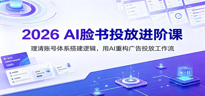 2026 AI脸书投放进阶课：理清账号体系搭建逻辑，用AI重构广告投放工作流(更新)采购|汽车产业|汽车配件|机加工企业家交流社群中心