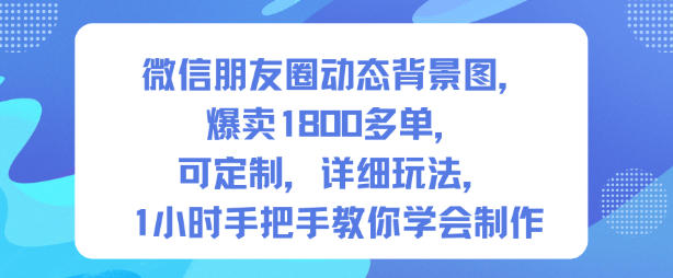 微信朋友圈动态背景图,爆卖1800多单,可定制,详细的玩法,1小时手把手教你学会制作【第一期】采购|汽车产业|汽车配件|机加工蚂蚁智酷企业交流社群中心
