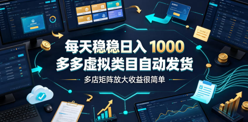 每天稳稳日入1000,多多虚拟类目自动发货,多店矩阵放大收益很简单【揭秘】采购|汽车产业|汽车配件|机加工企业家交流社群中心