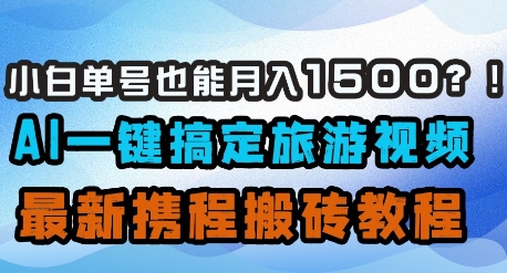 小白单号也能月入1500？AI一键搞定旅游视频，最新携程搬砖教程采购|汽车产业|汽车配件|机加工蚂蚁智酷企业交流社群中心