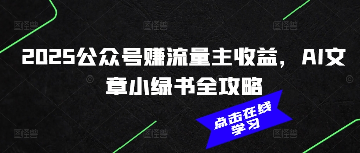 2025公众号赚流量主收益，AI文章小绿书全攻略采购|汽车产业|汽车配件|机加工蚂蚁智酷企业交流社群中心