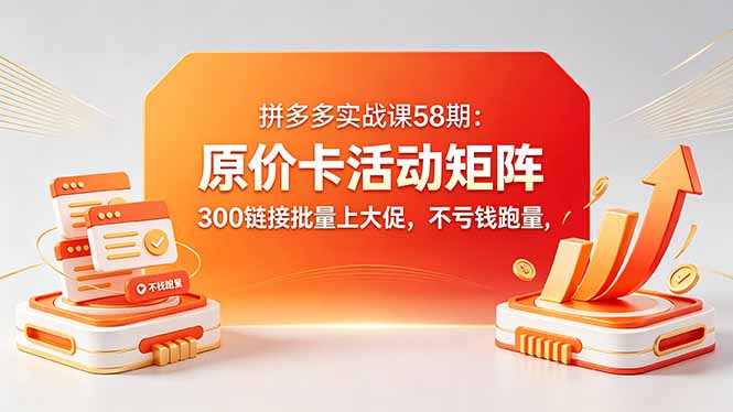 拼多多实战课58期：原价卡活动矩阵，300链接批量上大促，不亏钱跑量采购|汽车产业|汽车配件|机加工企业家交流社群中心