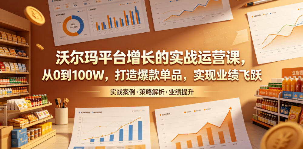 沃尔玛平台增长的实战运营课,从0到100W,打造爆款单品,实现业绩飞跃采购|汽车产业|汽车配件|机加工企业家交流社群中心