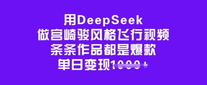 用DeepSeek做宫崎骏风格飞行视频，条条作品都是爆款，单日变现多张采购|汽车产业|汽车配件|机加工蚂蚁智酷企业交流社群中心