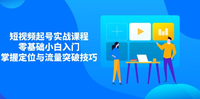 短视频起号实战课程，零基础小白入门，掌握定位与流量突破技巧采购|汽车产业|汽车配件|机加工蚂蚁智酷企业交流社群中心