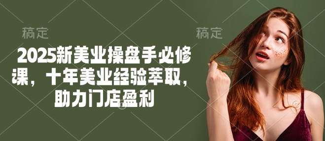 2025新美业操盘手必修课,十年美业经验萃取,助力门店盈利采购|汽车产业|汽车配件|机加工蚂蚁智酷企业交流社群中心