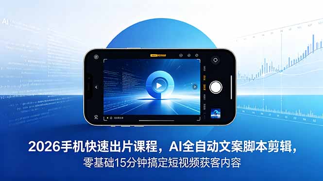 2026 手机快速出片课程，AI 全自动文案脚本剪辑，零基础 15 分钟搞定短视频获客内容采购|汽车产业|汽车配件|机加工企业家交流社群中心