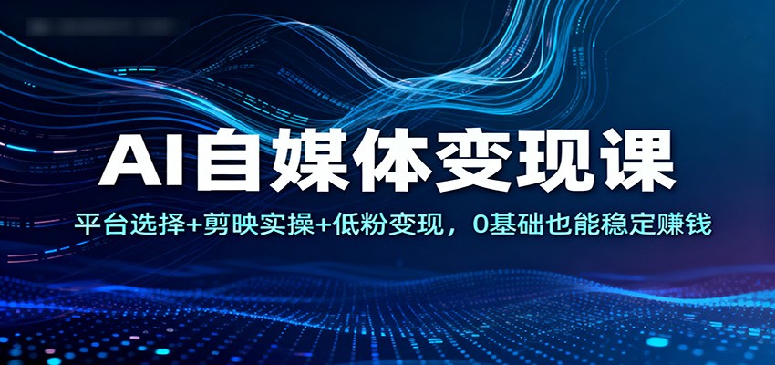 AI自媒体变现课：平台选择+剪映实操+低粉变现，0基础也能稳定赚钱采购|汽车产业|汽车配件|机加工蚂蚁智酷企业交流社群中心