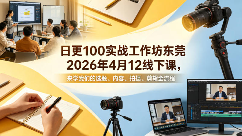 日更100实条‬战工作坊东莞2026年4月12线下课，来学我们的选题、内容、拍摄、剪辑全流程采购|汽车产业|汽车配件|机加工企业家交流社群中心