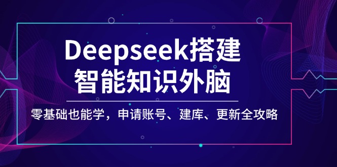 Deepseek搭建智能知识外脑，零基础也能学，申请账号、建库、更新全攻略采购|汽车产业|汽车配件|机加工蚂蚁智酷企业交流社群中心