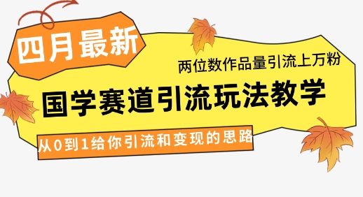 4月最新，国学赛道引流玩法教学，两位数作品量引流上万粉，从0到1给你引流和变现的思路采购|汽车产业|汽车配件|机加工蚂蚁智酷企业交流社群中心