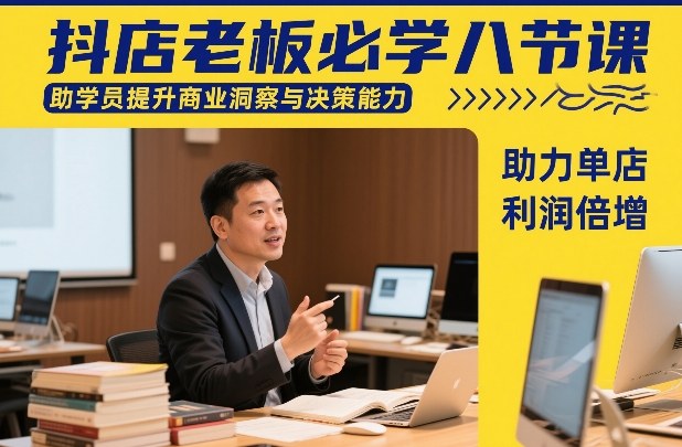 抖店老板必学八节课，助学员提升商业洞察与决策能力，助力单店利润倍增采购|汽车产业|汽车配件|机加工蚂蚁智酷企业交流社群中心
