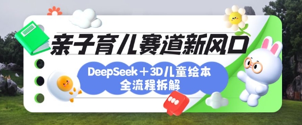 育儿赛道新风口：DeepSeek+3D绘本全流程拆解，月涨粉上W，还能培养亲子创造力采购|汽车产业|汽车配件|机加工蚂蚁智酷企业交流社群中心