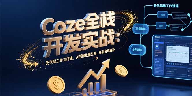 Coze全栈开发实战:无代码工作流搭建,AI视频批量生成,商业变现路径采购|汽车产业|汽车配件|机加工蚂蚁智酷企业交流社群中心