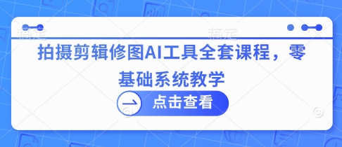 拍摄剪辑修图AI工具全套课程，零基础系统教学采购|汽车产业|汽车配件|机加工蚂蚁智酷企业交流社群中心