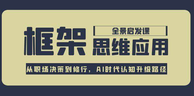 框架思维应用全景课，从职场决策到修行，AI时代认知升级路径采购|汽车产业|汽车配件|机加工蚂蚁智酷企业交流社群中心