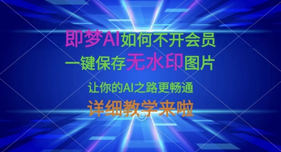 即梦AI如何不开会员,一键保存无水印图片,让你的AI之路更畅通,详细教学来啦采购|汽车产业|汽车配件|机加工蚂蚁智酷企业交流社群中心