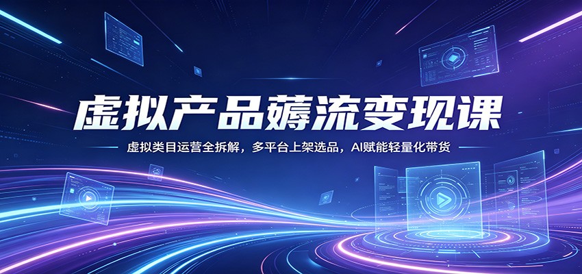 虚拟产品薅流变现课：虚拟类目运营全拆解，多平台上架选品，AI赋能轻量化带货采购|汽车产业|汽车配件|机加工企业家交流社群中心