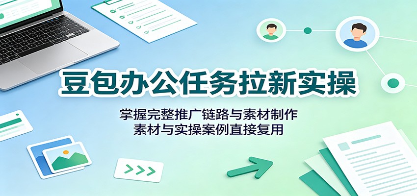 豆包办公任务拉新实操：掌握完整推广链路与素材制作，素材与实操案例直接复用采购|汽车产业|汽车配件|机加工企业家交流社群中心