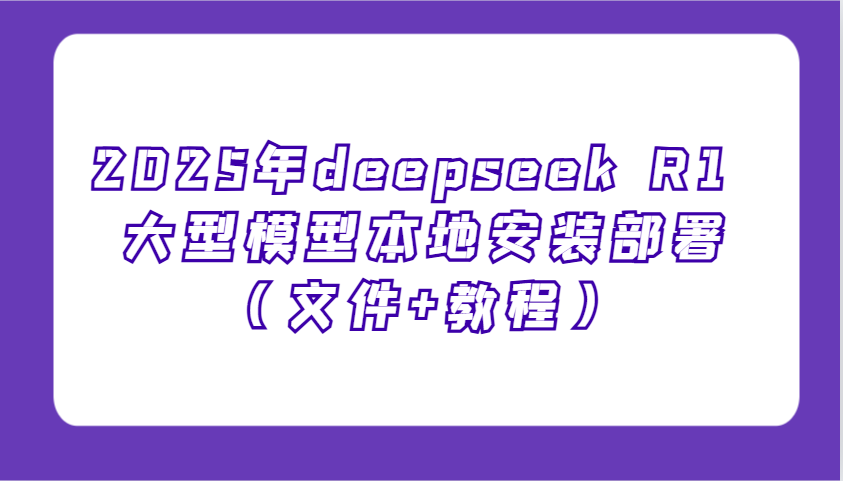 2025年deepseek R1 大型模型本地安装部署(文件+教程)，新手也能快速上手！采购|汽车产业|汽车配件|机加工蚂蚁智酷企业交流社群中心