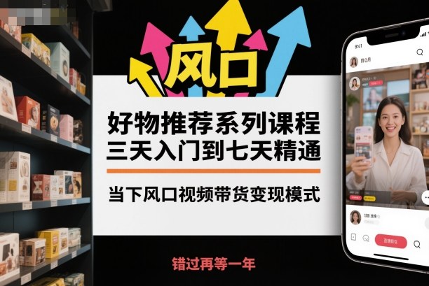 好物推荐系列课程，三天入门到七天精通，当下风口视频带货变现模式采购|汽车产业|汽车配件|机加工蚂蚁智酷企业交流社群中心