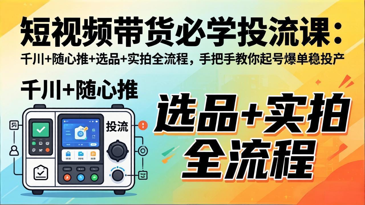 短视频带货必学投流课:千川+随心推+选品+实拍全流程,手把手教你起号爆单稳投产采购|汽车产业|汽车配件|机加工企业家交流社群中心