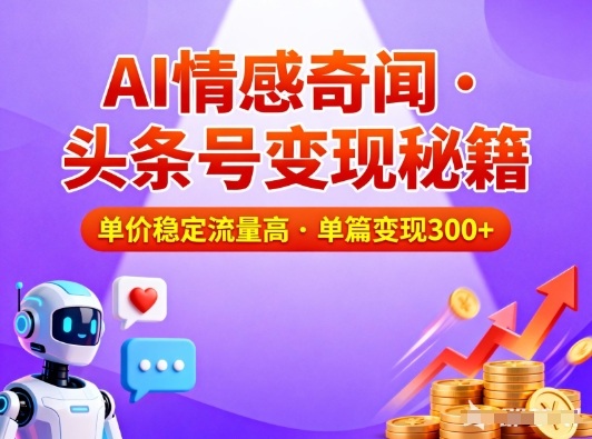 头条号做AI情感奇闻内容,单价稳定流量高,一篇变现3张采购|汽车产业|汽车配件|机加工蚂蚁智酷企业交流社群中心
