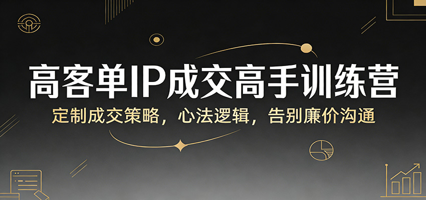高客单IP成交高手训练营：定制成交策略，心法逻辑，告别廉价沟通采购|汽车产业|汽车配件|机加工企业家交流社群中心