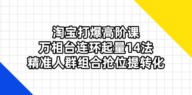 淘宝打爆高阶课：万相台连环起量14法，精准人群组合抢位提转化采购|汽车产业|汽车配件|机加工蚂蚁智酷企业交流社群中心