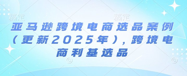 亚马逊跨境电商选品案例(更新2025年3月)，跨境电商利基选品采购|汽车产业|汽车配件|机加工蚂蚁智酷企业交流社群中心