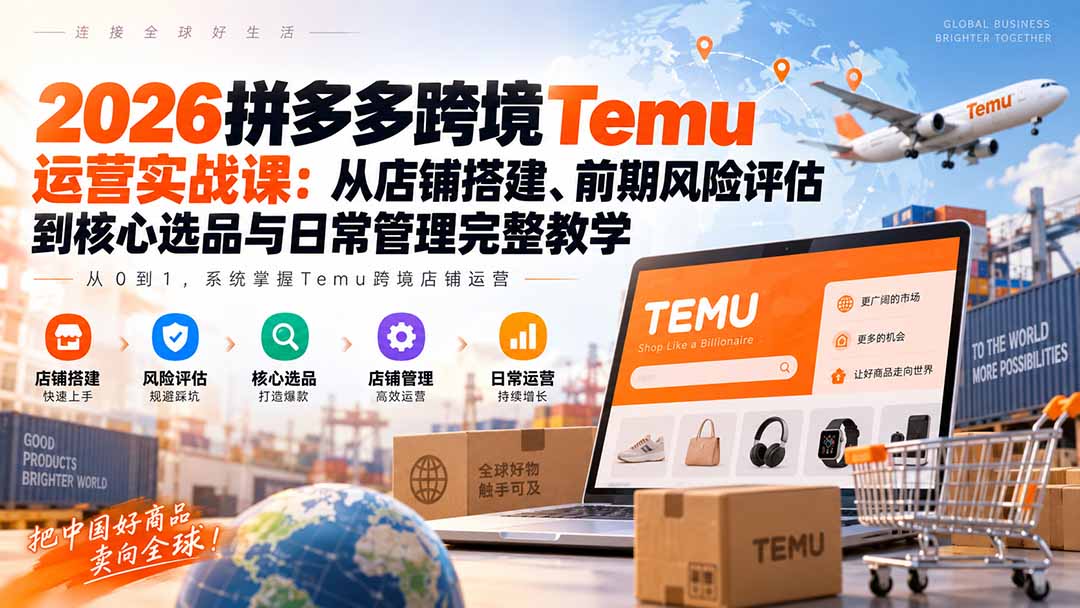 2026拼多多跨境Temu运营实战课:从店铺搭建、前期风险评估到核心选品与日常管理完整教学采购|汽车产业|汽车配件|机加工企业家交流社群中心