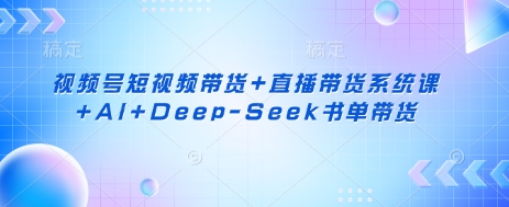 视频号短视频带货+直播带货系统课+AI+Deep-Seek书单带货采购|汽车产业|汽车配件|机加工蚂蚁智酷企业交流社群中心