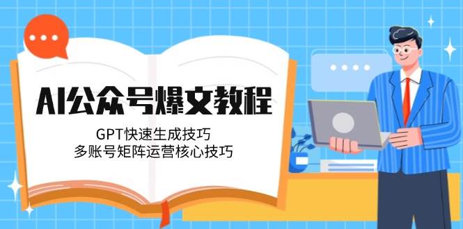 AI公众号爆文教程,GPT快速生成技巧,多账号矩阵运营核心技巧采购|汽车产业|汽车配件|机加工蚂蚁智酷企业交流社群中心