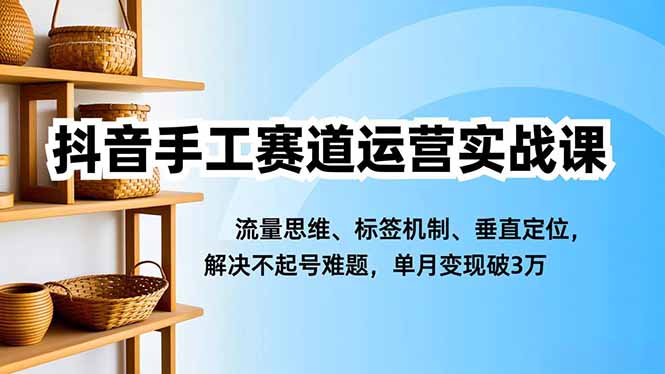 抖音手工赛道运营实战课,流量思维、标签机制、垂直定位,解决不起号难题,单月变现破3万采购|汽车产业|汽车配件|机加工蚂蚁智酷企业交流社群中心