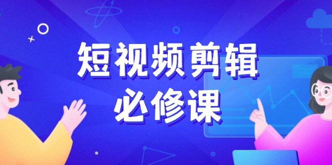 短视频剪辑必修课，百万剪辑师成长秘籍，找素材、拆片、案例拆解采购|汽车产业|汽车配件|机加工蚂蚁智酷企业交流社群中心