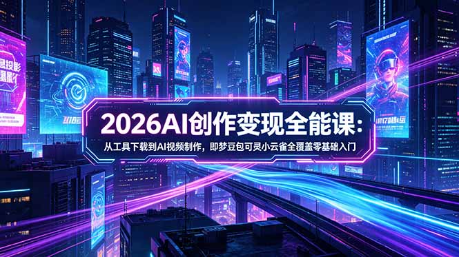 2026AI创作变现全能课-更新5月：从工具下载到AI视频制作，即梦豆包可灵小云雀全覆盖零基础入门采购|汽车产业|汽车配件|机加工企业家交流社群中心