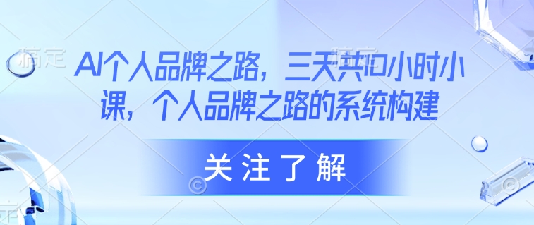 AI个人品牌之路，​三天共10小时小课，个人品牌之路的系统构建采购|汽车产业|汽车配件|机加工蚂蚁智酷企业交流社群中心