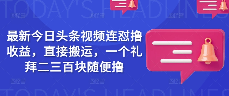 最新今日头条视频连怼撸收益,直接搬运,一个礼拜二三百块随便撸采购|汽车产业|汽车配件|机加工蚂蚁智酷企业交流社群中心