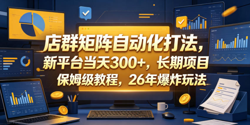 店群矩阵自动化打法,新平台当天300+,长期项目,保姆级教程,26年爆炸玩法【揭秘】采购|汽车产业|汽车配件|机加工企业家交流社群中心