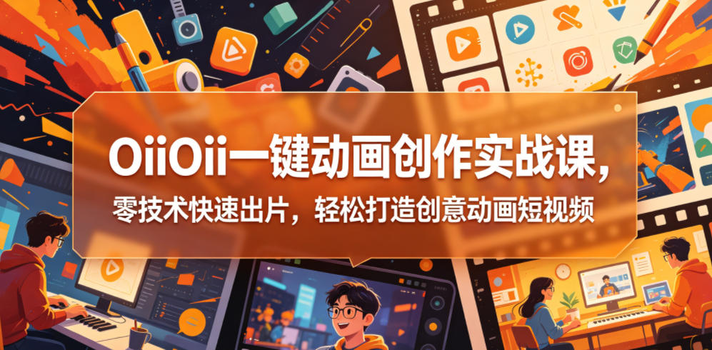 OiiOii一键动画创作实战课，零技术快速出片，轻松打造创意动画短视频采购|汽车产业|汽车配件|机加工企业家交流社群中心