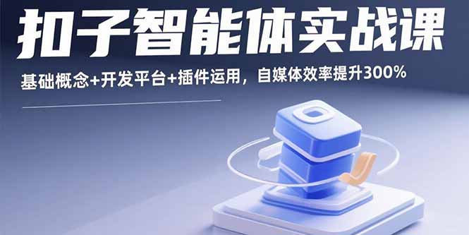 扣子智能体实战课，基础概念+开发平台+插件运用，自媒体效率提升300%采购|汽车产业|汽车配件|机加工蚂蚁智酷企业交流社群中心