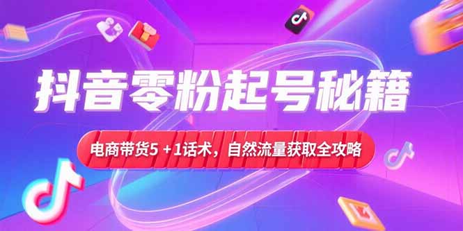 抖音零粉起号秘籍,电商带货5+1话术,自然流量获取实操流程采购|汽车产业|汽车配件|机加工蚂蚁智酷企业交流社群中心