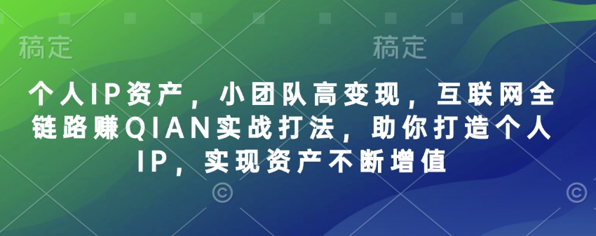 个人IP资产，小团队高变现，互联网全链路赚QIAN实战打法，助你打造个人IP，实现资产不断增值采购|汽车产业|汽车配件|机加工蚂蚁智酷企业交流社群中心