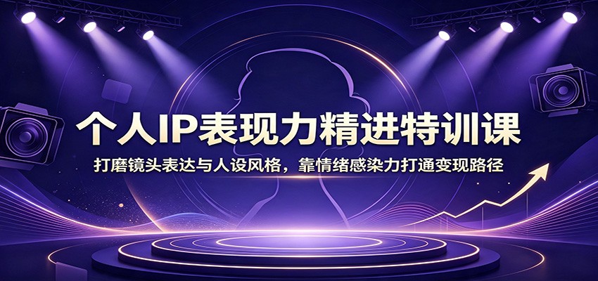 个人IP表现力精进特训课：打磨镜头表达与人设风格，靠情绪感染力打通变现路径采购|汽车产业|汽车配件|机加工企业家交流社群中心