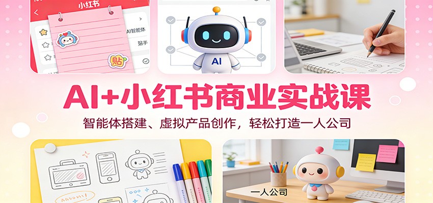 AI+小红书商业实战课：智能体搭建、虚拟产品创作，轻松打造一人公司采购|汽车产业|汽车配件|机加工蚂蚁智酷企业交流社群中心