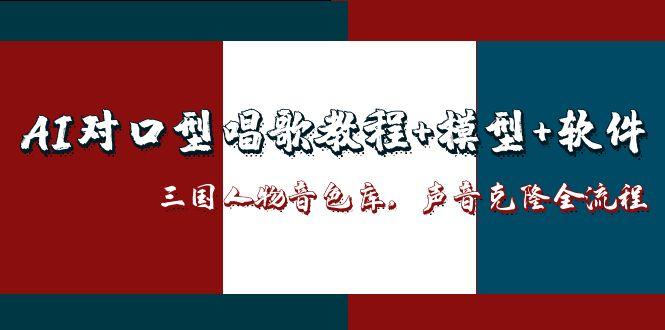 AI对口型唱歌教程+模型+软件，三国人物音色库，声音克隆全流程采购|汽车产业|汽车配件|机加工蚂蚁智酷企业交流社群中心