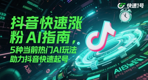 抖音快速涨粉AI指南，5种当前热门AI玩法，助力抖音快速起号采购|汽车产业|汽车配件|机加工蚂蚁智酷企业交流社群中心